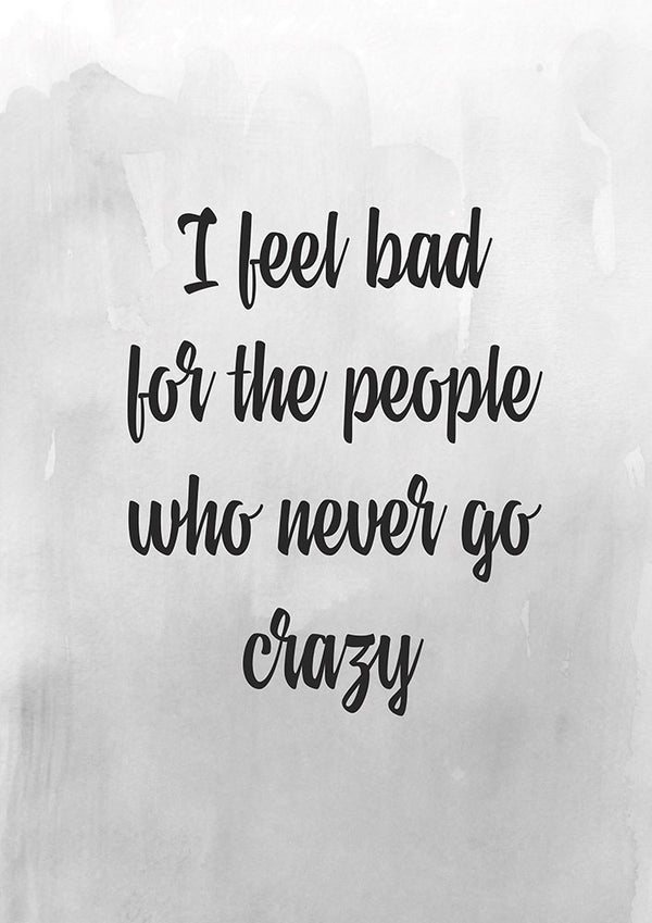 I feel bad for the people who never go crazy - Art Print - Zapista